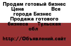 Продам готовый бизнес › Цена ­ 7 000 000 - Все города Бизнес » Продажа готового бизнеса   . Тульская обл.